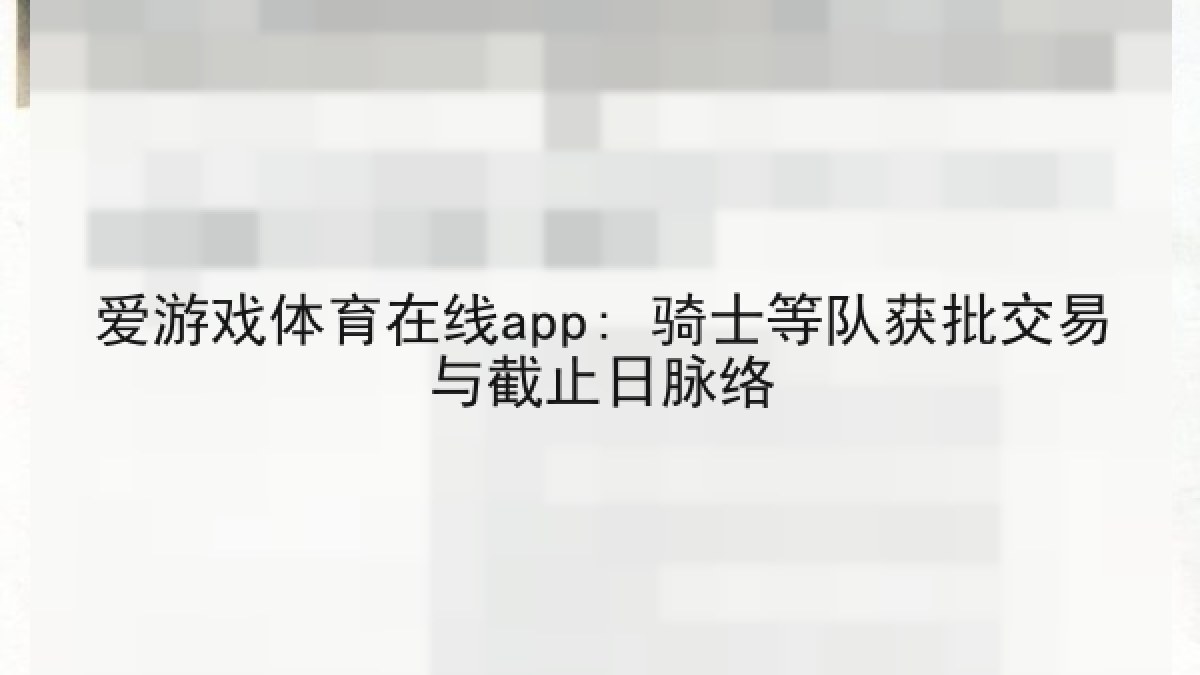 爱游戏体育在线app: 骑士等队获批交易与截止日脉络 爱游戏体育在线app: 骑士等队获批交易与截止日脉络