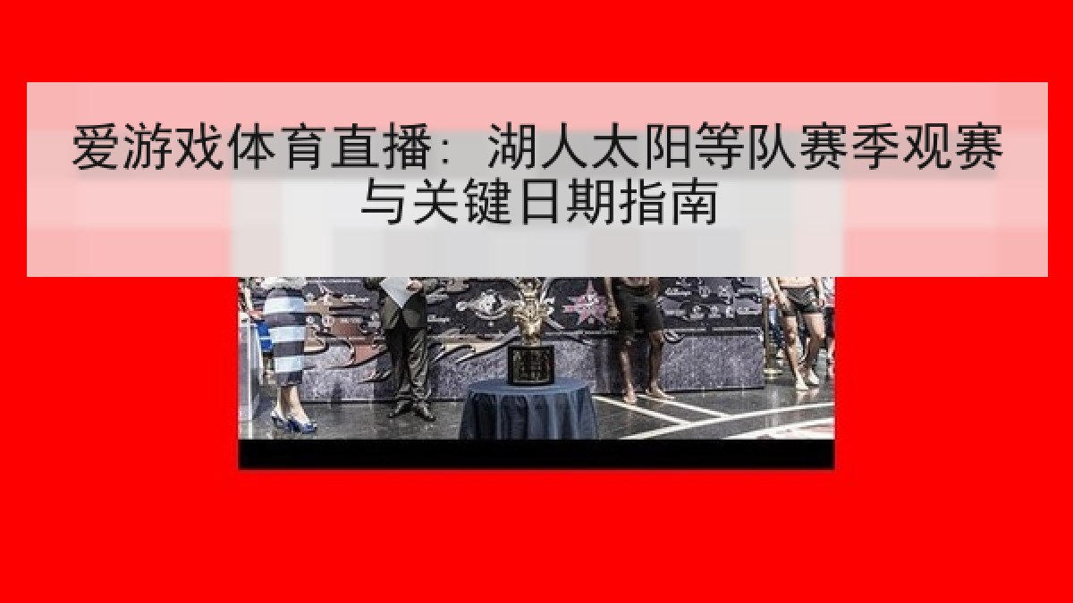 爱游戏体育直播: 湖人太阳等队赛季观赛与关键日期指南