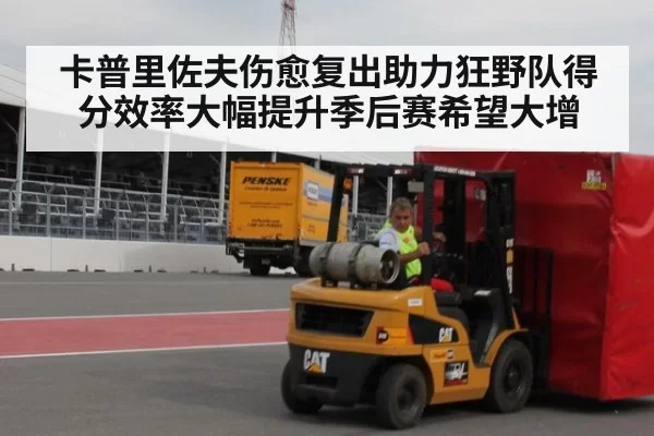 卡普里佐夫伤愈复出助力狂野队得分效率大幅提升季后赛希望大增