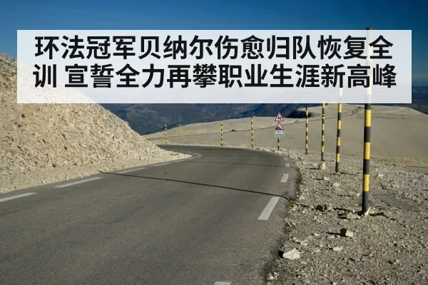 环法冠军贝纳尔伤愈归队恢复全训 宣誓全力再攀职业生涯新高峰