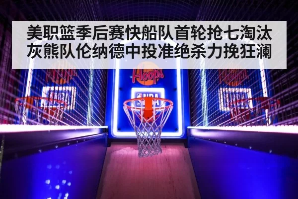 美职篮季后赛快船队首轮抢七淘汰灰熊队伦纳德中投准绝杀力挽狂澜