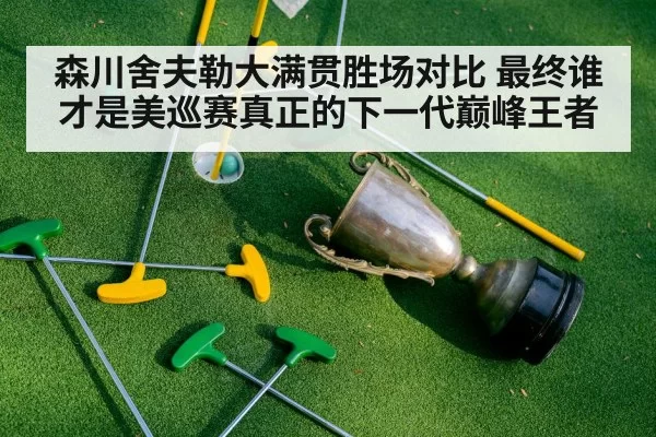 森川舍夫勒大满贯胜场对比 最终谁才是美巡赛真正的下一代巅峰王者